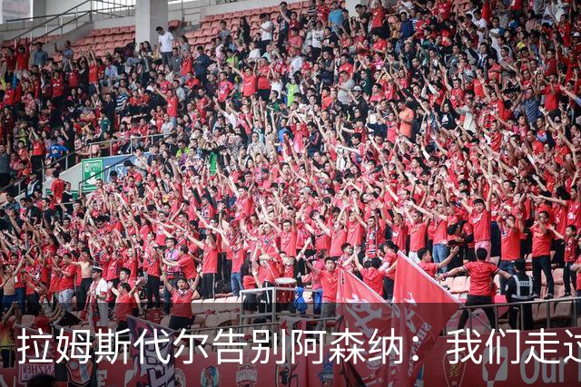 拉姆斯代尔告别阿森纳：我们走过了很长一段路