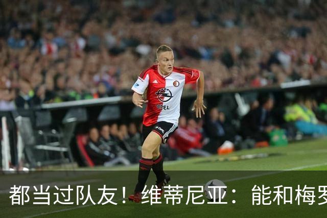 都当过队友！维蒂尼亚：能和梅罗两位历史最佳并肩作战是莫大荣幸